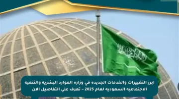 أبرز التغييرات والخدمات الجديدة في وزارة الموارد البشرية والتنمية الاجتماعية السعودية لعام 2025 – تعرف على التفاصيل الآن